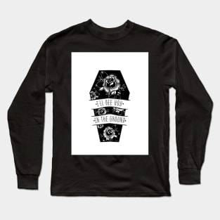 I’ll see you in the ground Long Sleeve T-Shirt